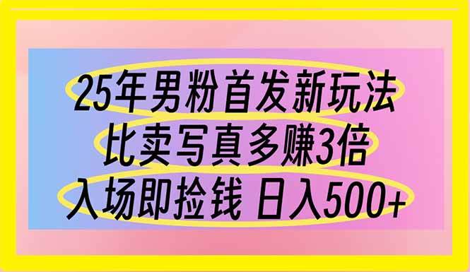 25年男粉新玩法 比写真更赚钱 日入500轻松实现-无双副业