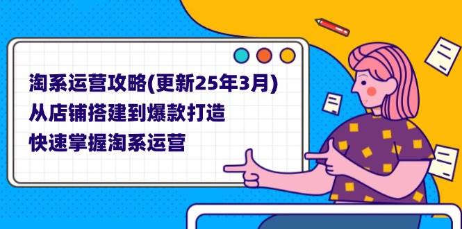 淘系运营攻略：从店铺搭建到爆款打造全流程-无双副业