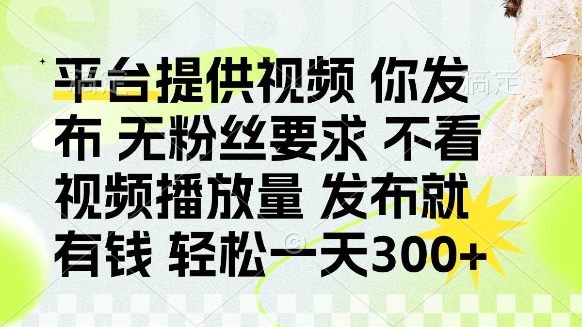 发布平台提供视频赚钱无粉丝要求日赚300+-无双副业