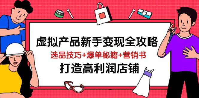 虚拟产品新手变现全攻略：选品技巧与爆单秘籍-无双副业