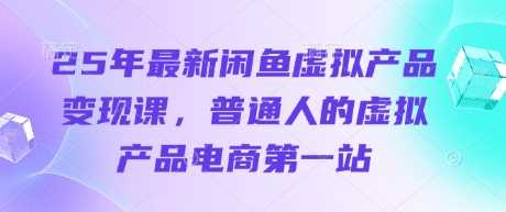 最新闲鱼虚拟产品变现课，普通人电商第一站-无双副业