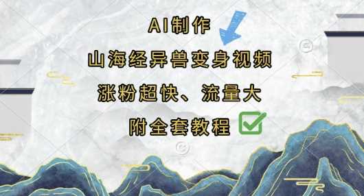 AI制作山海经异兽变身视频教程，快速涨粉获取大流量-无双副业
