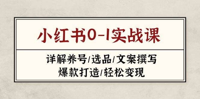 小红书实战课：养号选品文案爆款变现全攻略-无双副业