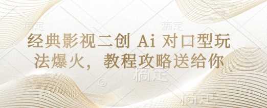 经典影视二创AI对口型玩法教程攻略-无双副业
