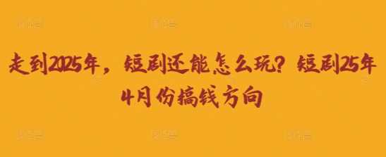 2025年短剧发展趋势及4月盈利方向-无双副业