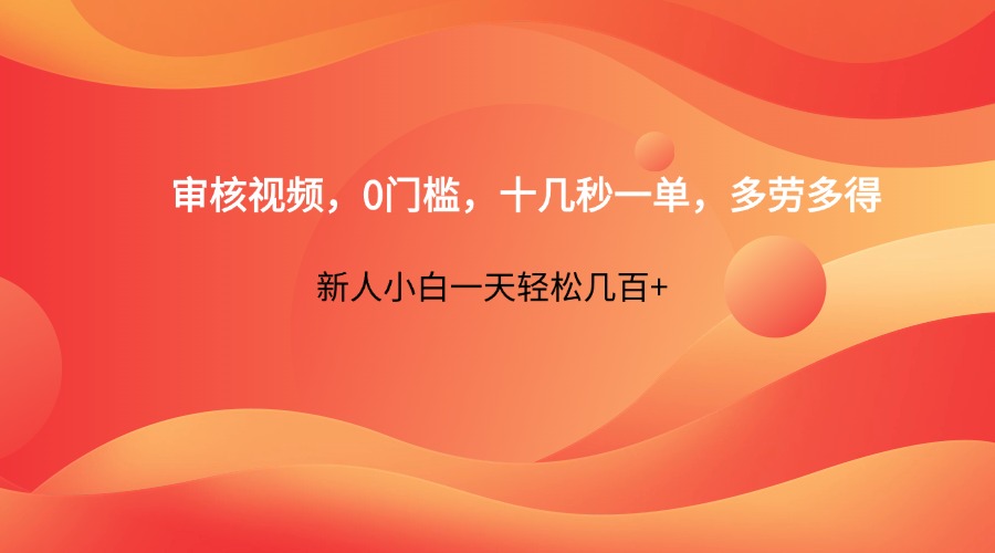 视频审核兼职0门槛多劳多得新人轻松日赚几百元-无双副业