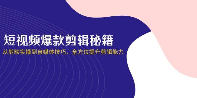 短视频爆款剪辑秘籍：剪映实操与自媒体技巧全攻略-无双副业