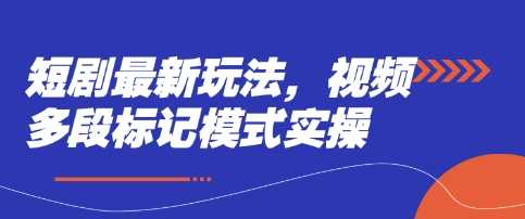 短剧视频多段标记模式实操指南-无双副业