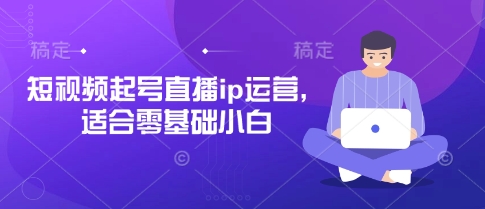 零基础短视频直播IP运营快速入门指南-无双副业