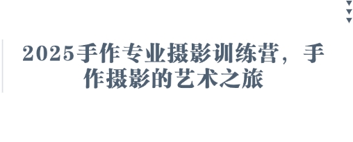 手作专业摄影训练营，开启艺术摄影之旅-无双副业