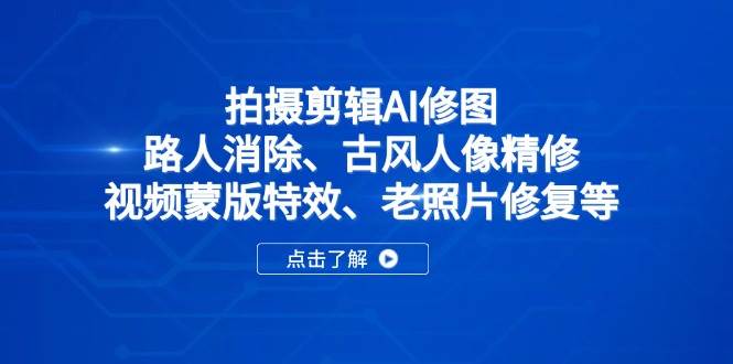 拍摄剪辑AI修图教程：路人消除、古风人像精修与视频特效-无双副业