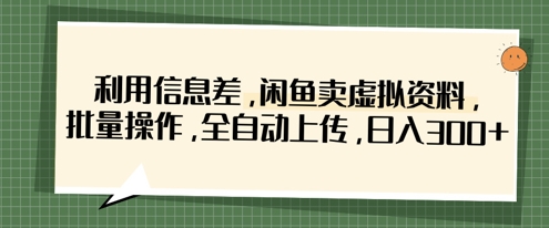 闲鱼虚拟资料变现教程，批量操作全自动上传日赚300元-无双副业