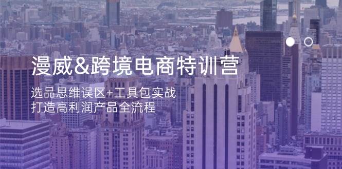 漫威跨境电商特训营：选品思维与工具包实战，打造高利润产品-无双副业