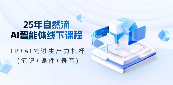 25年自然流AI智能体线下课程，IP+AI先进生产力杠杆-无双副业