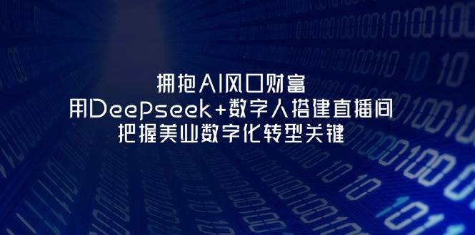 拥抱AI风口财富：用Deepseek+数字人搭建美业直播间-无双副业
