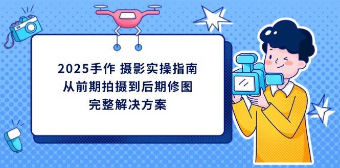 手作摄影实操指南：从前期拍摄到后期修图完整教程-无双副业