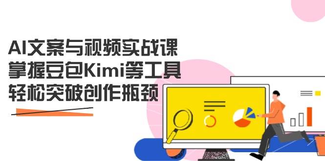 AI文案与视频实战课，掌握豆包Kimi等工具突破创作瓶颈-无双副业