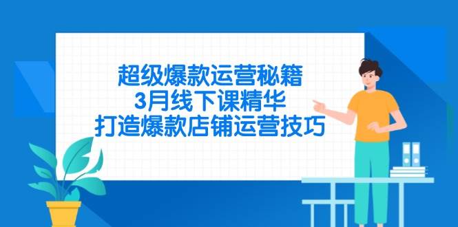 超级爆款运营秘籍线下课精华，打造爆款店铺运营技巧-无双副业