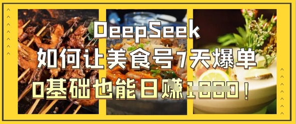 DeepSeek让美食号7天爆单0基础日入1k的秘诀-无双副业