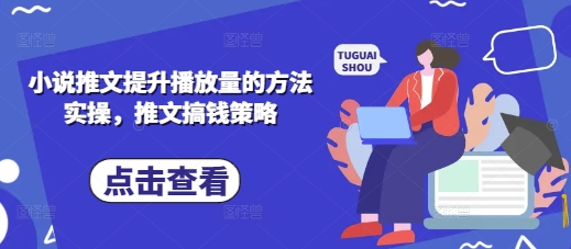 小说推文提升播放量的实操方法与赚钱策略-无双副业