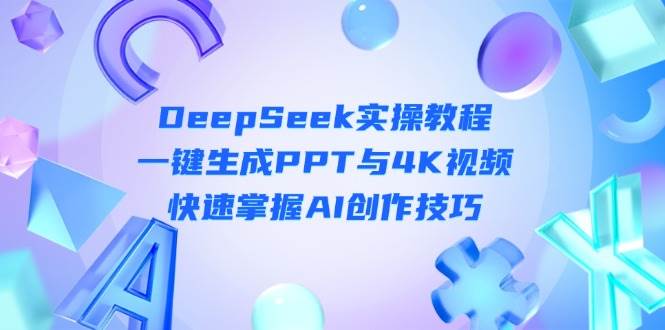 DeepSeek入门教程：AI生成PPT与4K视频创作技巧-无双副业