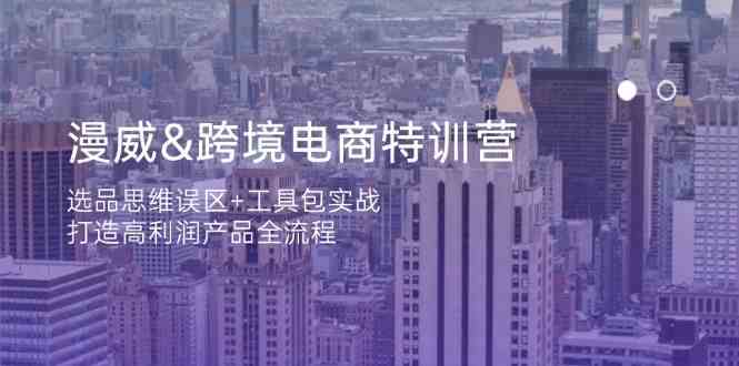 漫威跨境电商特训营：选品思维与工具包实战全流程-无双副业