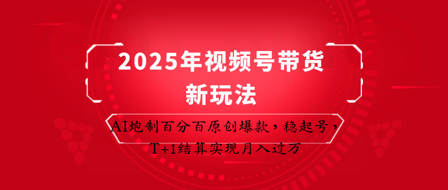 视频号带货新玩法：AI原创爆款稳起号，T+1结算月入过万-无双副业