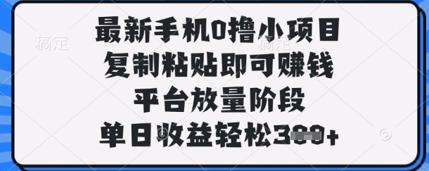 手机0撸小项目揭秘，复制粘贴轻松赚钱，单日收益300+-无双副业