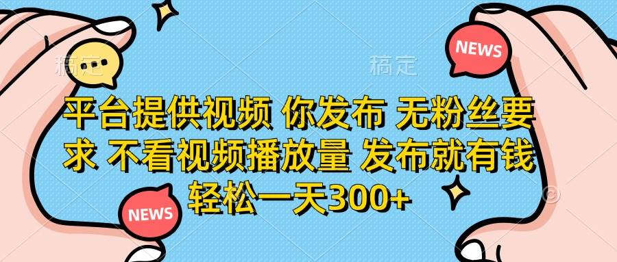平台提供视频素材无粉丝要求发布即赚钱日入300+-无双副业