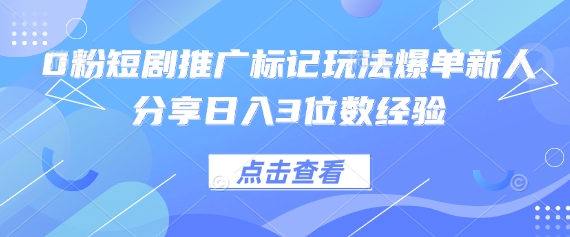 短剧推广标记玩法爆单经验分享日入3位数-无双副业