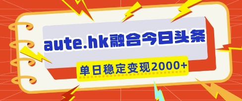 aute.hk融合今日头条实现一键复制粘贴稳定变现-无双副业