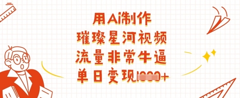 AI制作璀璨星河视频教程，轻松实现单日高变现-无双副业