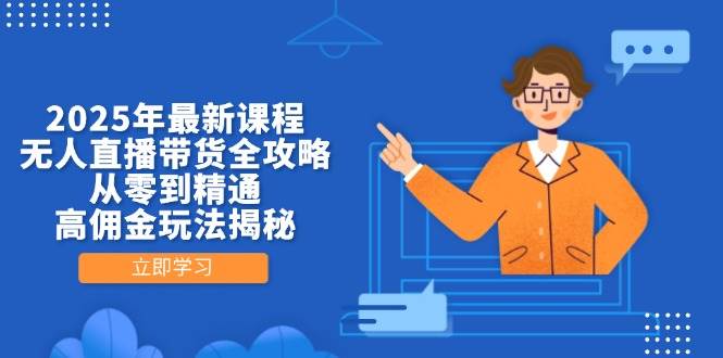 2025年无人直播带货全攻略：从零到精通的高佣金玩法-无双副业