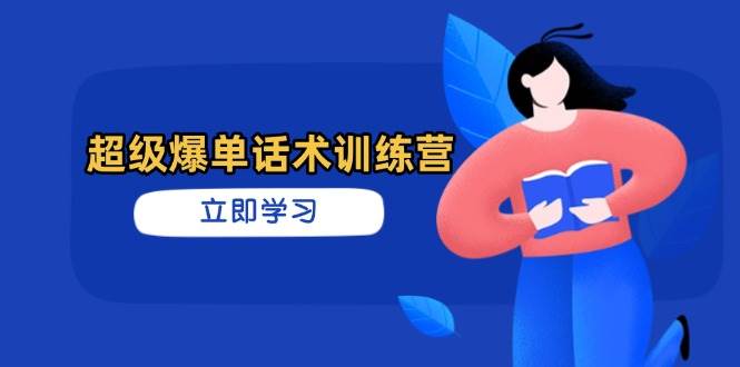超级爆单话术训练营：高效销售技巧助你订单爆发-无双副业