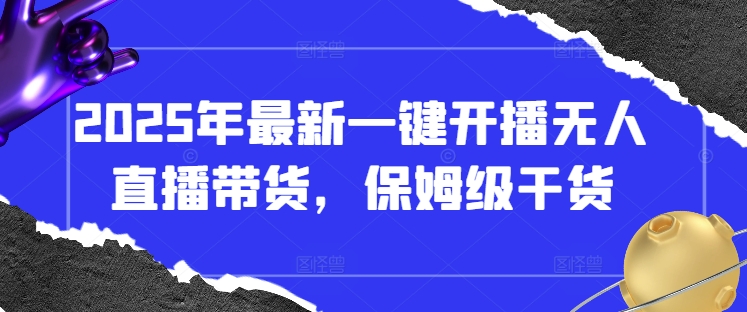 2025年最新一键开播无人直播带货保姆级教程-无双副业