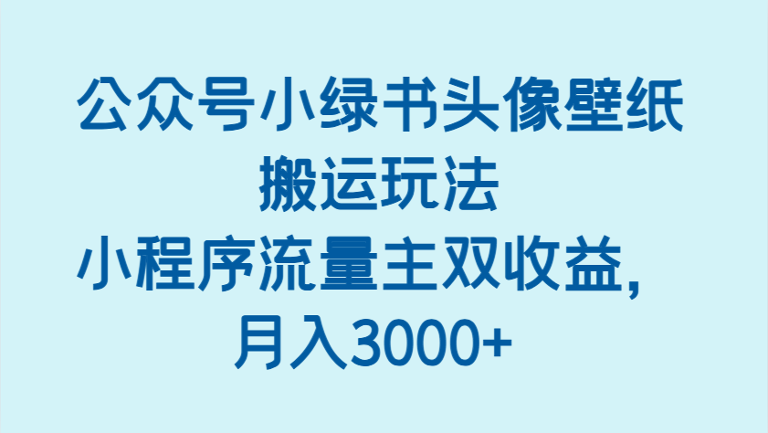 公众号小绿书头像壁纸搬运玩法实现双收益-无双副业