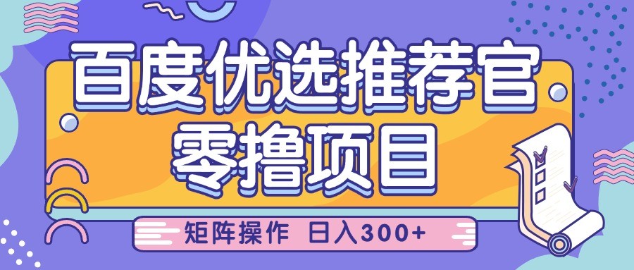 百度优选推荐官零撸项目，简单操作日入300+，小白轻松上手-无双副业