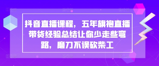 五年旗袍直播带货经验总结，抖音直播课程助你少走弯路-无双副业