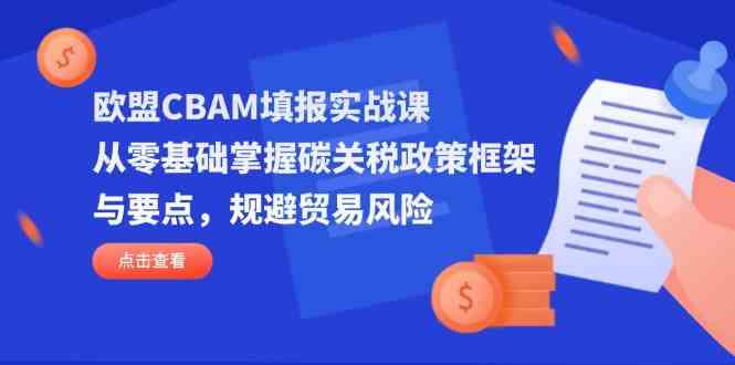 欧盟CBAM填报实战课：掌握碳关税政策框架与贸易风险规避-无双副业