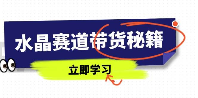 水晶赛道带货秘籍：国学结合与短视频直播技巧-无双副业