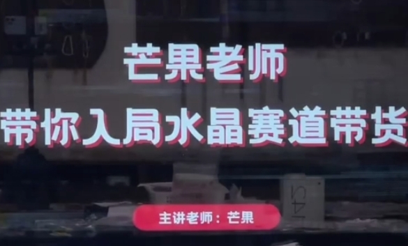 芒果老师带你入局水晶直播带货，开启电商事业-无双副业