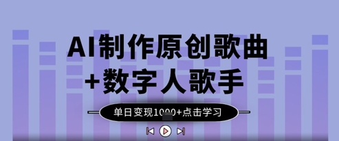 AI制作原创歌曲与数字人歌手变现方法-无双副业
