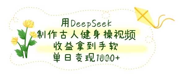 用DeepSeek制作古人健身操视频实现高收益变现-无双副业