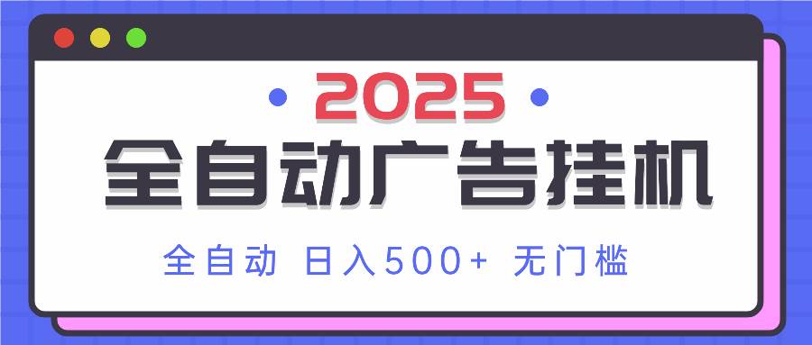 2025全自动广告挂机项目 单机日赚500+实操教程-无双副业