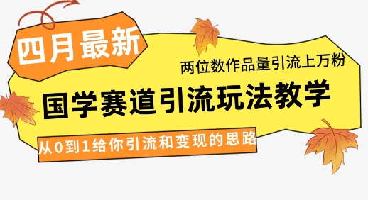 国学赛道引流玩法教学，两位数作品量引流上万粉实操指南-无双副业