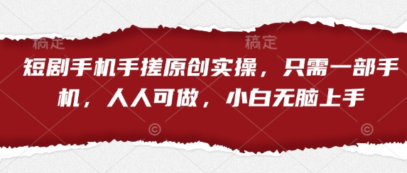 短剧手机原创实操教程，一部手机轻松上手小白可做-无双副业