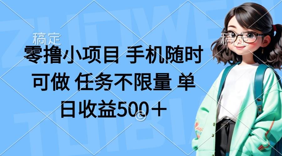 零撸小项目手机随时可做任务不限量单日收益500＋-无双副业