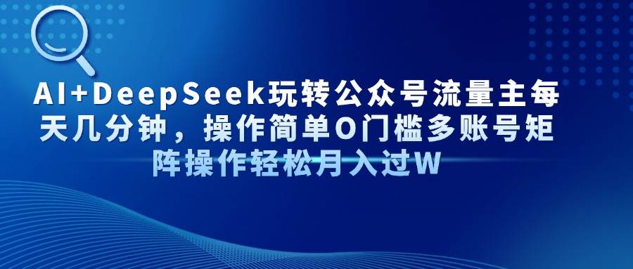 AI+DeepSeek玩转公众号流量主多账号矩阵操作-无双副业