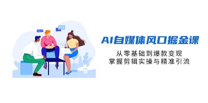 AI自媒体变现课：零基础掌握剪辑与精准引流-无双副业