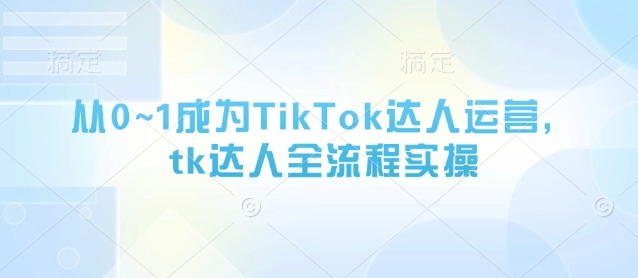 TikTok达人运营全流程实操指南-无双副业
